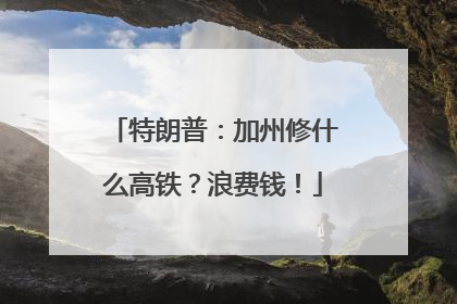 特朗普：加州修什么高铁？浪费钱！