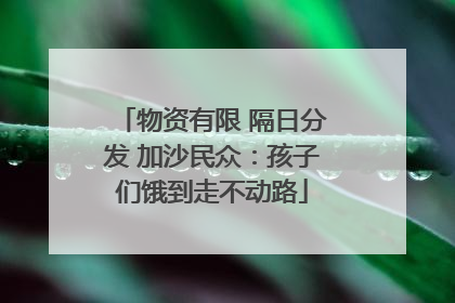 物资有限 隔日分发 加沙民众：孩子们饿到走不动路