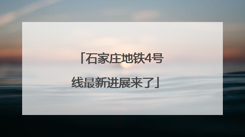 石家庄地铁4号线最新进展来了