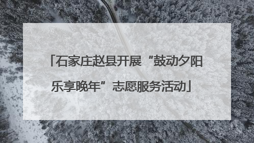石家庄赵县开展“鼓动夕阳 乐享晚年”志愿服务活动