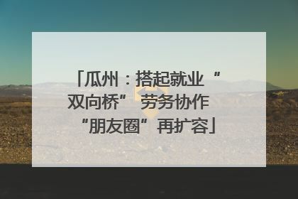 瓜州：搭起就业“双向桥” 劳务协作“朋友圈”再扩容