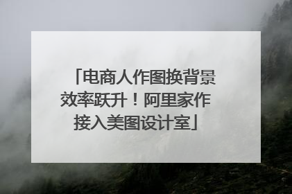电商人作图换背景效率跃升！阿里家作接入美图设计室