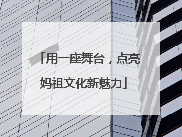 用一座舞台，点亮妈祖文化新魅力