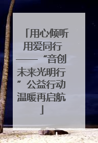 用心倾听 用爱同行——“音创未来光明行”公益行动温暖再启航