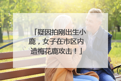 疑因拍刚出生小鹿，女子在市区内遭梅花鹿攻击！