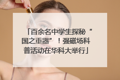 百余名中学生探秘“国之重器”！强磁场科普活动在华科大举行