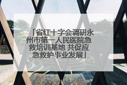 省红十字会调研永州市第一人民医院急救培训基地 共促应急救护事业发展
