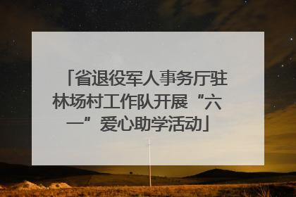 省退役军人事务厅驻林场村工作队开展“六一”爱心助学活动