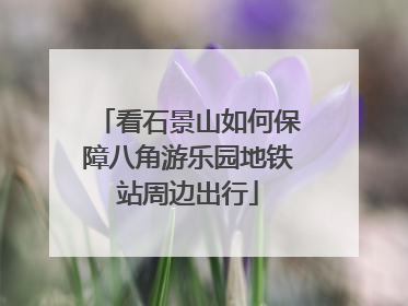 看石景山如何保障八角游乐园地铁站周边出行