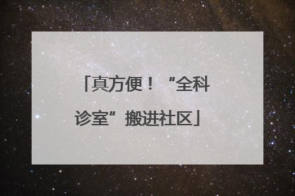 真方便！“全科诊室”搬进社区