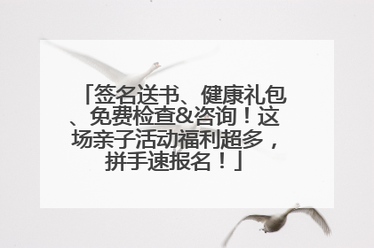 签名送书、健康礼包、免费检查&咨询！这场亲子活动福利超多，拼手速报名！