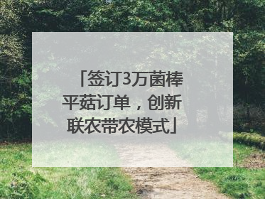 签订3万菌棒平菇订单，创新联农带农模式