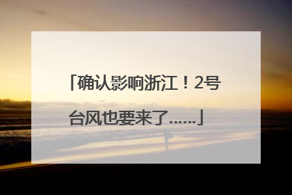 确认影响浙江！2号台风也要来了……