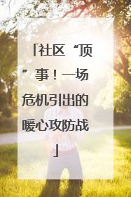 社区“顶”事！一场危机引出的暖心攻防战