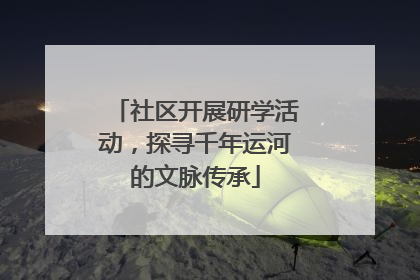 社区开展研学活动，探寻千年运河的文脉传承