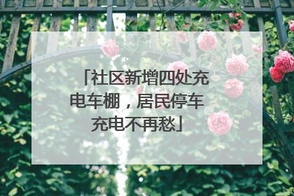 社区新增四处充电车棚，居民停车充电不再愁