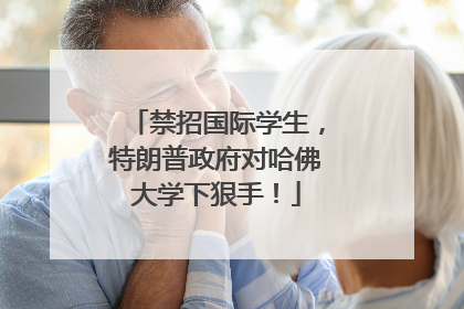 禁招国际学生，特朗普政府对哈佛大学下狠手！