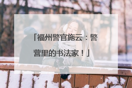 福州警官施云：警营里的书法家！