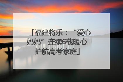 福建将乐：“爱心妈妈”连续6载暖心护航高考家庭
