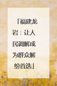 福建龙岩：让人民调解成为群众解纷首选