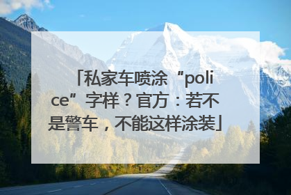 私家车喷涂“police”字样？官方：若不是警车，不能这样涂装