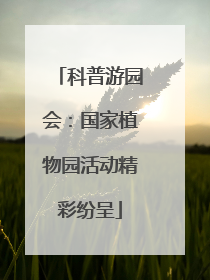科普游园会：国家植物园活动精彩纷呈