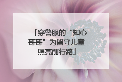 穿警服的“知心哥哥”为留守儿童照亮前行路