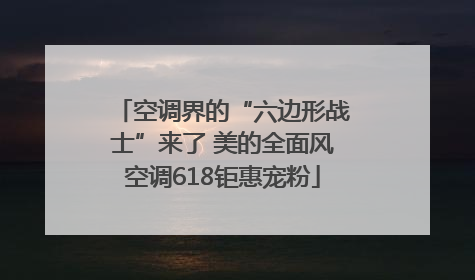 空调界的“六边形战士”来了 美的全面风空调618钜惠宠粉