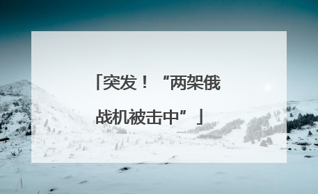 突发！“两架俄战机被击中”