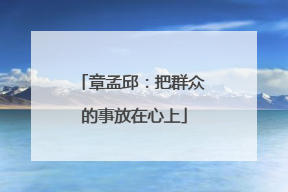 章孟邱：把群众的事放在心上