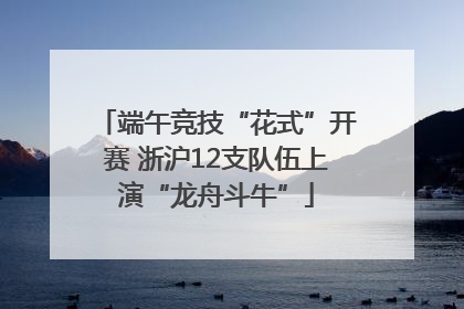 端午竞技“花式”开赛 浙沪12支队伍上演“龙舟斗牛”
