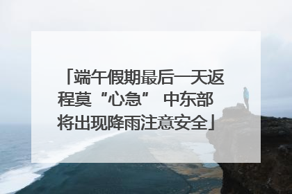 端午假期最后一天返程莫“心急” 中东部将出现降雨注意安全