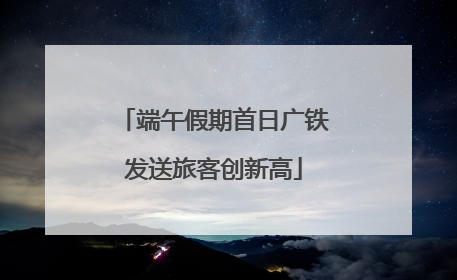 端午假期首日广铁发送旅客创新高
