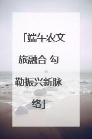 端午农文旅融合 勾勒振兴新脉络