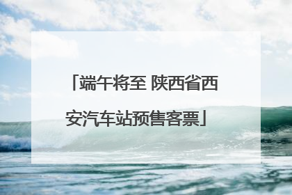 端午将至 陕西省西安汽车站预售客票