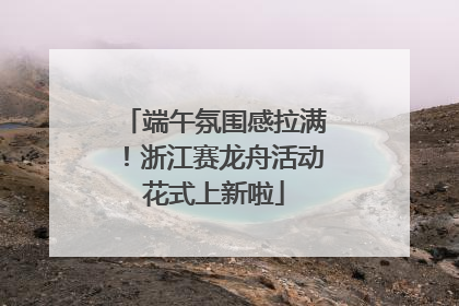 端午氛围感拉满！浙江赛龙舟活动花式上新啦