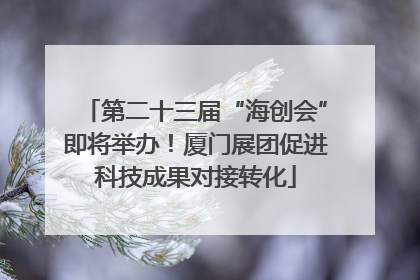 第二十三届“海创会”即将举办！厦门展团促进科技成果对接转化