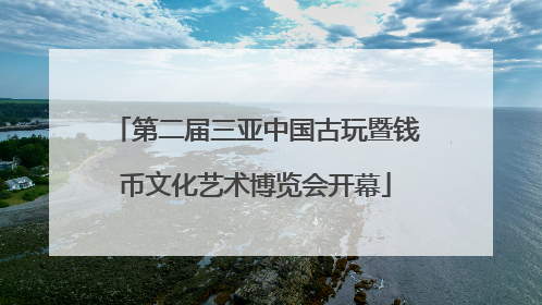 第二届三亚中国古玩暨钱币文化艺术博览会开幕