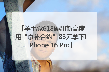 羊毛党618薅出新高度 用“京补合约”83元拿下iPhone 16 Pro