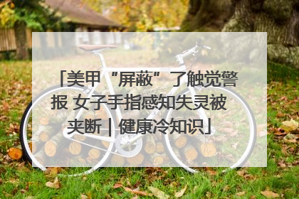 美甲“屏蔽”了触觉警报 女子手指感知失灵被夹断｜健康冷知识