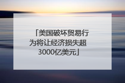 美国破坏贸易行为将让经济损失超3000亿美元