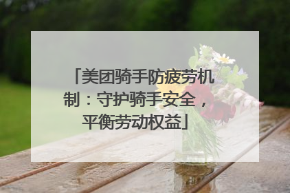 美团骑手防疲劳机制：守护骑手安全，平衡劳动权益