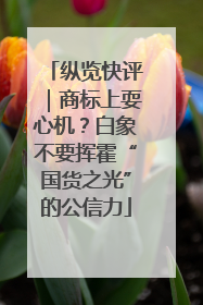纵览快评｜商标上耍心机？白象不要挥霍“国货之光”的公信力