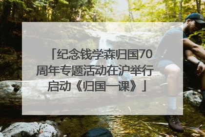 纪念钱学森归国70周年专题活动在沪举行 启动《归国一课》
