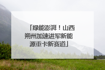 绿能澎湃！山西朔州加速进军新能源重卡新赛道