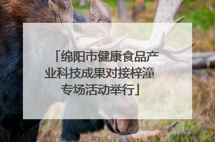 绵阳市健康食品产业科技成果对接梓潼专场活动举行