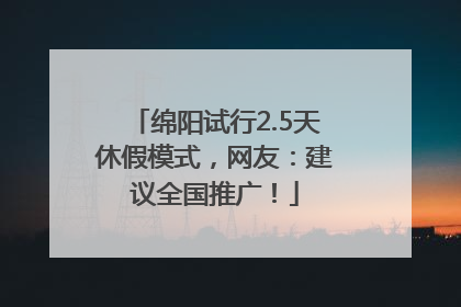 绵阳试行2.5天休假模式，网友：建议全国推广！