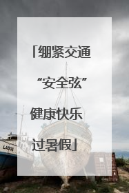 绷紧交通“安全弦” 健康快乐过暑假