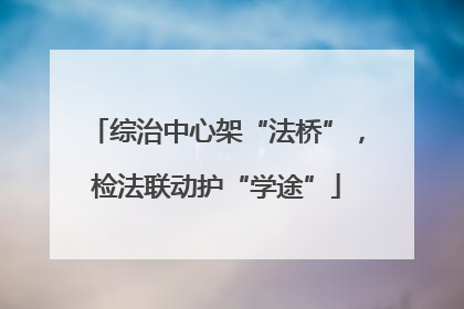 综治中心架“法桥”，检法联动护“学途”