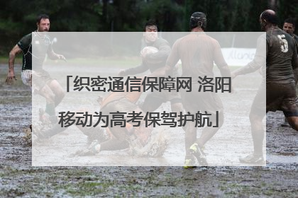 织密通信保障网 洛阳移动为高考保驾护航